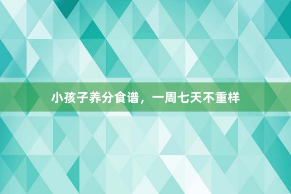 小孩子养分食谱，一周七天不重样