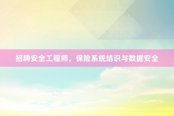 招聘安全工程师，保险系统结识与数据安全