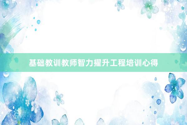 基础教训教师智力擢升工程培训心得