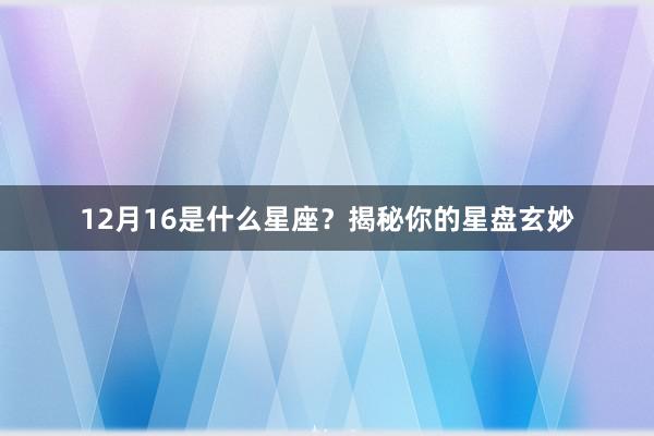 12月16是什么星座？揭秘你的星盘玄妙