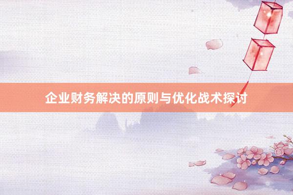 企业财务解决的原则与优化战术探讨