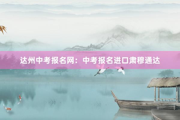 达州中考报名网：中考报名进口肃穆通达