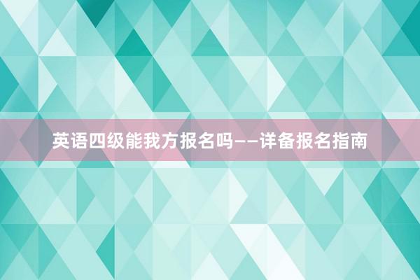 英语四级能我方报名吗——详备报名指南