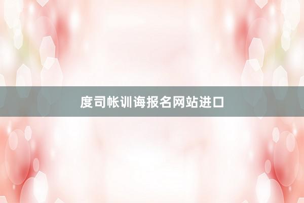 度司帐训诲报名网站进口