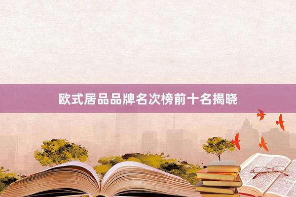 欧式居品品牌名次榜前十名揭晓
