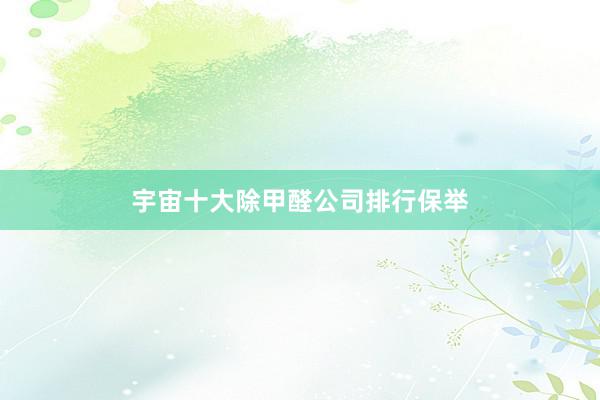 宇宙十大除甲醛公司排行保举
