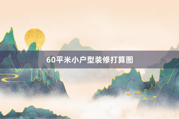 60平米小户型装修打算图