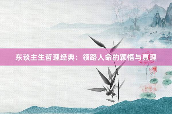 东谈主生哲理经典：领路人命的颖悟与真理