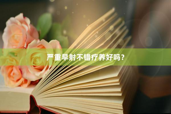 严重早射不错疗养好吗？