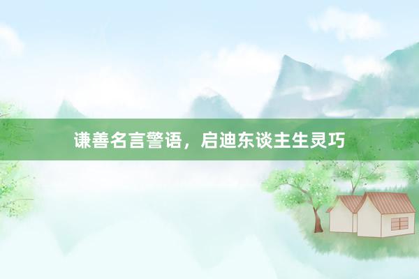 谦善名言警语，启迪东谈主生灵巧