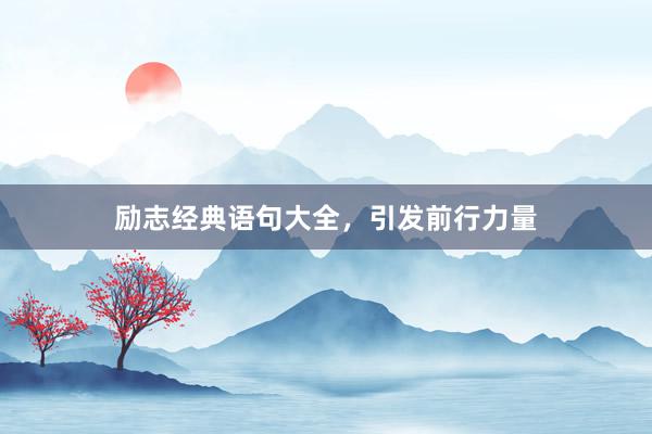 励志经典语句大全，引发前行力量