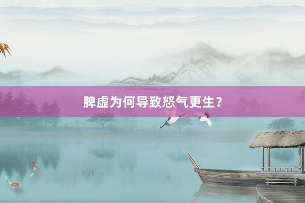 脾虚为何导致怒气更生？